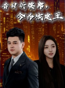 短剧《昔日折腰郎今为城建王》35集短剧全集极速缓冲流畅播放