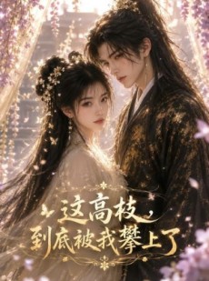 短剧《这高枝，到底被我攀上了》24集短剧免费在线观看完整剧情