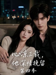 短剧《心凉三载，他深情挽留第四季》129集短剧在线解锁全集观看