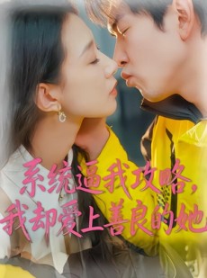 短剧《系统逼我攻略，我却爱上善良的她》35集短剧一口气看完大结局
