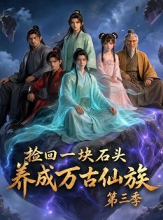 短剧《捡回一块石头，养成万古仙族第三季》80集短剧免费在线看完整版