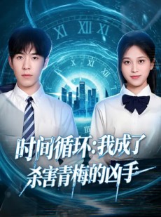 短剧《时间循环：我成了杀害青梅的凶手》72集短剧一口气看完大结局