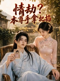 短剧《情劫？本尊手拿把掐》60集短剧在线观看无广告