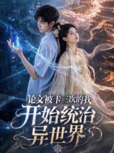 短剧《论文被卡三次的我开始统治异世界》65集短剧完整版免费观看