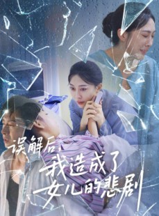 短剧《误解后我造成了女儿的悲剧》40集短剧无删减全集免费看