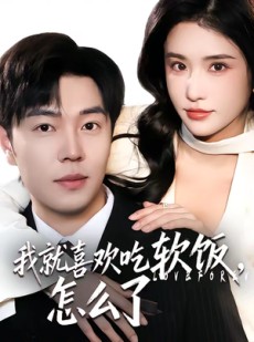 短剧《我就喜欢吃软饭，怎么了》72集短剧全集免费在线看个够