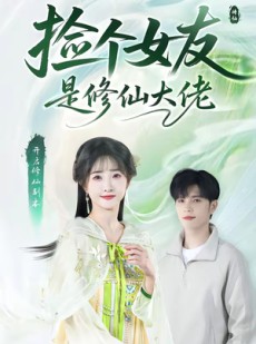 短剧《捡个女友是修仙大佬》60集短剧高清在线免费追