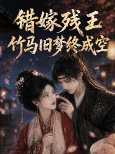 短剧《错嫁残王：竹马旧梦终成空》84集短剧完整版免费观看