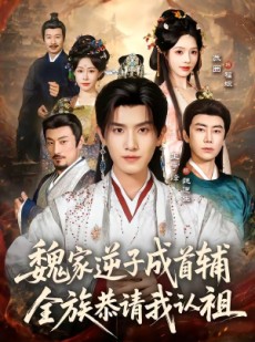 短剧《魏家逆子成首辅，全族恭请我认祖》105集短剧高清全集免费观