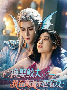 短剧《换娶鲛夫，我在高温末世看戏》65集短剧超清画质在线追