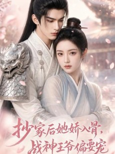 短剧《抄家后她娇入骨，战神王爷偏要宠》107集短剧免费看完整版