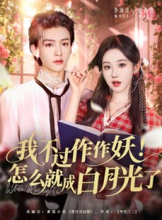 短剧《我不过作作妖！怎么就成白月光了》68集短剧超清在线免费看全集