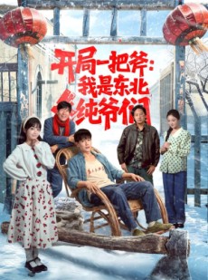 短剧《开局一把斧：我是东北纯爷们》145集短剧全集免费在线畅看