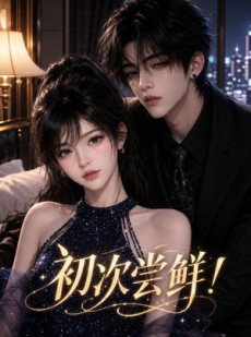 短剧《初｜次尝鲜！》50集短剧超清画质在线观看
