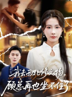 短剧《我去西北修文物，顾总再也坐不住了》46集短剧免费解锁全集看