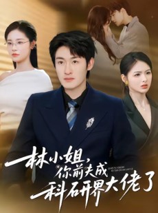 短剧《林小姐，你前夫成科研界大佬了》50集短剧超清画质免费看全集