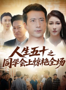 短剧《人生五十之同学会上惊艳全场》42集短剧在线畅享全集不卡顿