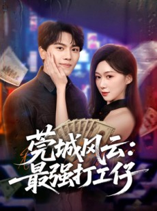 短剧《莞城风云：最强打工仔》80集短剧高清无删减在线观看