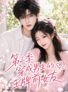 短剧《第三季：穿成男主的王牌前女友》45集短剧完整剧情在线解锁