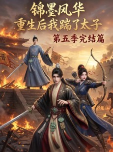短剧《锦墨风华：重生后我踹了太子第五季完结篇》121集短剧高清全集无删减观看