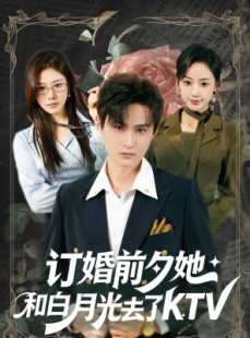 短剧《订婚前夕她和白月光去了 KTV》80集短剧1080P超清免费看