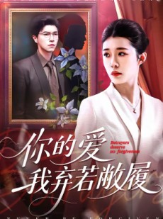 短剧《你的爱我弃若敝履》45集短剧高清全集免费畅看