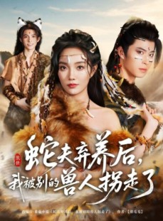 短剧《蛇夫弃养后，我被别的兽人拐走了》60集短剧全集免费在线观赏