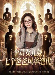 短剧《全员女儿奴七个爸爸风华绝代》66集短剧高清完整版免费畅看