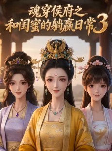 短剧《魂穿侯府之和闺蜜的躺赢日常3》50集短剧完整版免费畅享