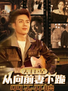 短剧《天王巨星从向前妻下跪99天开始》80集短剧高清流畅在线观看