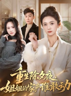 短剧《重生除夕夜，姐姐的家产谁敢动》60集短剧畅享全集无压力
