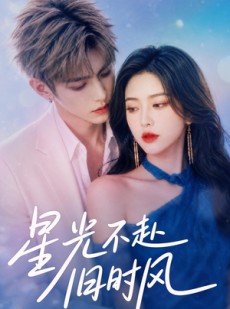 短剧《星光不赴旧时风》55集短剧免费观看至大结局