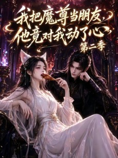 短剧《我把魔尊当朋友，他竟对我动了心第二季（更新中）》10集短剧每日更新在线追