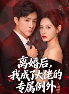 短剧《离婚后，我成了大佬的专属例外》60集短剧在线观看全集无删减