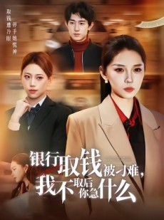 短剧《银行取钱被刁难，我不取后你急什么》40集短剧无删减免费观看