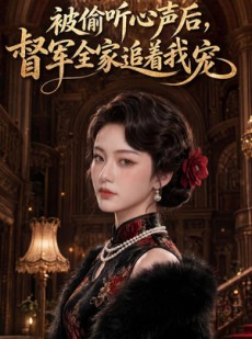 短剧《被偷听心声后，督军全家追着我宠》61集短剧全集资源免费获取