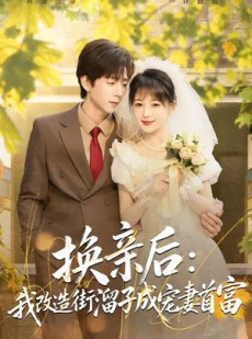 短剧《换亲后：我改造街溜子成宠妻首富》80集短剧免费观看完整版