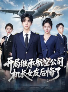 短剧《开局继承航空公司，机长女友后悔了》70集短剧免费在线看完整版