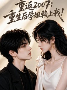 短剧《重返2007：重生后学姐赖上我！》98集短剧全集免费在线解锁