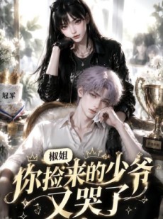 短剧《椒姐，你捡来的少爷又哭了》38集短剧无广告在线观看全集