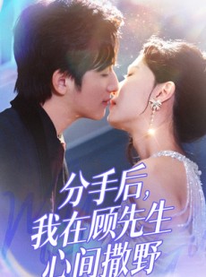 短剧《分手后我在顾先生心间撒野》35集短剧蓝光画质独家放送