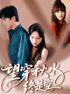 短剧《望穿秋水终是空》60集短剧全集免费观看不卡顿