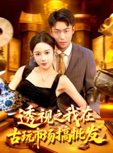 短剧《透视之我在古玩市场搞批发》130集短剧全集高清免费畅观