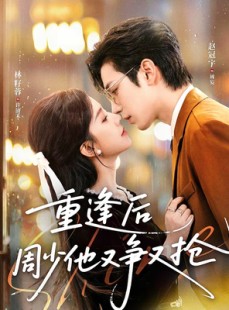 短剧《重逢后周少他又争又抢》60集短剧免费解锁全集在线观看
