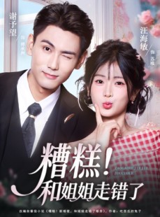 短剧《糟糕！和姐姐走错了》124集短剧全集免费在线速看