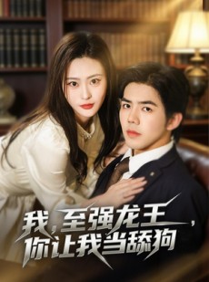 短剧《我，至强龙王，你让我当舔狗》80集短剧在线解锁全集观看