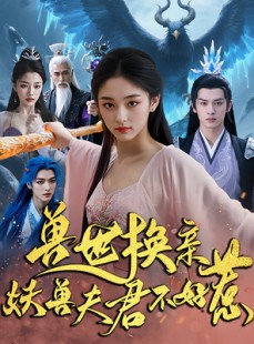 短剧《兽世换亲妖兽夫君不好惹》51集短剧高清在线一看到底