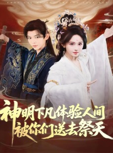 短剧《神明下凡体验人间被你们送去祭天》75集短剧无删减版在线观看