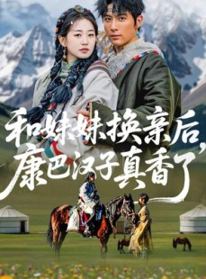 短剧《和妹妹换亲后，康巴汉子真香了》89集短剧完整版在线免费观看