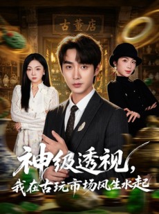 短剧《神级透视，我在古玩市场风生水起》74集短剧免费观看全集无广告